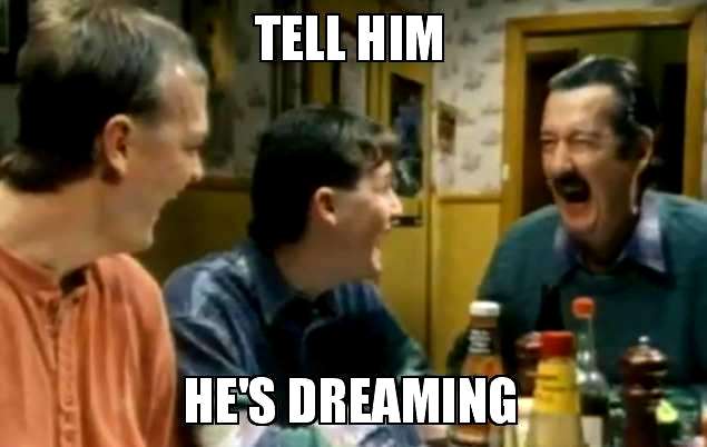 Tell him he's dreamin'.jpg