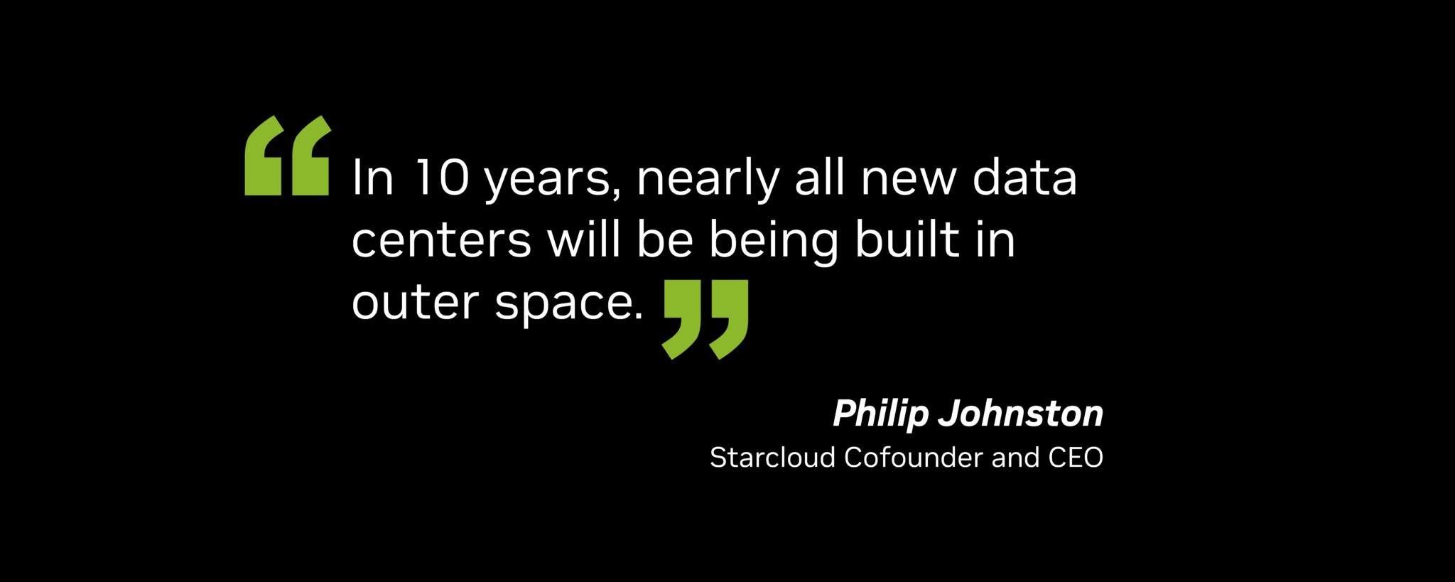 “In 10 years, nearly all new data centers will be being built in outer space,” said Philip Johnston, cofounder and CEO of Starcloud.